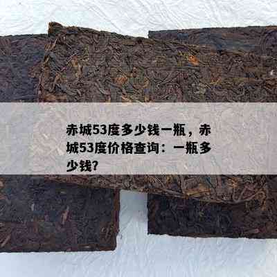 赤城53度多少钱一瓶，赤城53度价格查询：一瓶多少钱？