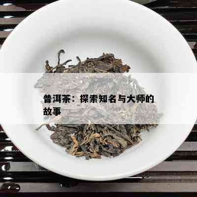 普洱茶：探索知名与大师的故事