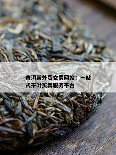 普洱茶外贸交易网站：一站式茶叶买卖服务平台