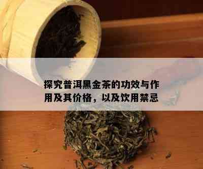 探究普洱黑金茶的功效与作用及其价格，以及饮用禁忌