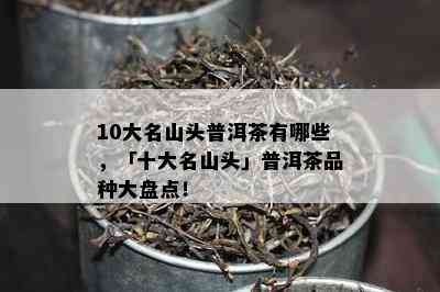 10大名山头普洱茶有哪些，「十大名山头」普洱茶品种大盘点！