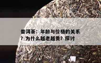 普洱茶：年龄与价格的关系？为什么越老越贵？探讨