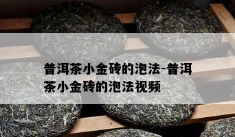 普洱茶小金砖的泡法-普洱茶小金砖的泡法视频