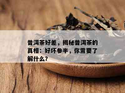 普洱茶好差，揭秘普洱茶的真相：好坏参半，你需要了解什么？