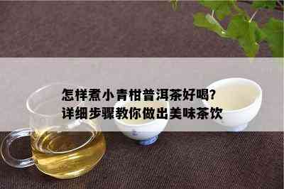 怎样煮小青柑普洱茶好喝？详细步骤教你做出美味茶饮