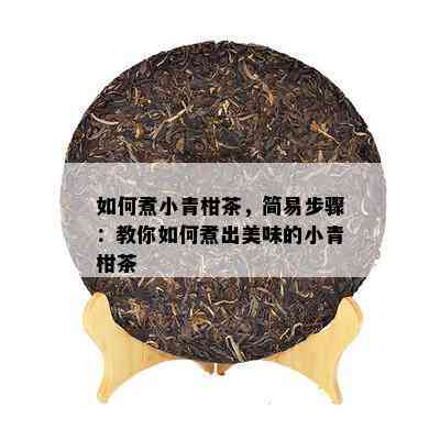 怎样煮小青柑茶，简易步骤：教你怎样煮出美味的小青柑茶