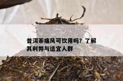 普洱茶痛风可饮用吗？熟悉其利弊与适宜人群