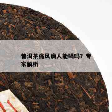 普洱茶痛风病人能喝吗？专家解析