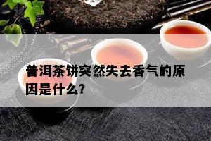 普洱茶饼突然失去香气的起因是什么？