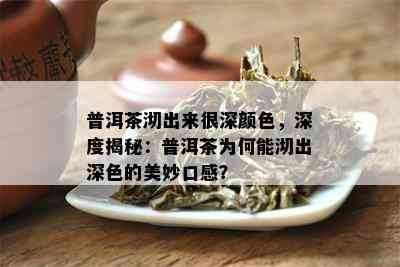 普洱茶沏出来很深颜色，深度揭秘：普洱茶为何能沏出深色的美妙口感？