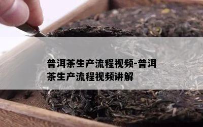 普洱茶生产流程视频-普洱茶生产流程视频讲解