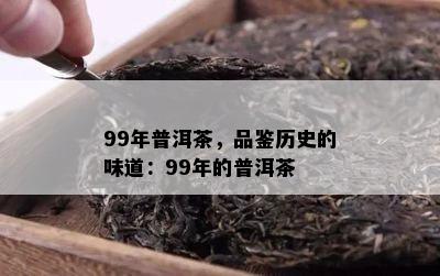 99年普洱茶，品鉴历史的味道：99年的普洱茶