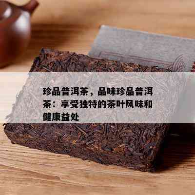 珍品普洱茶，品味珍品普洱茶：享受特别的茶叶风味和健康益处