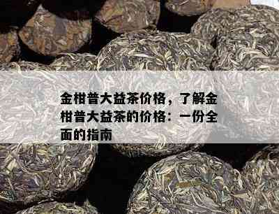 金柑普大益茶价格，熟悉金柑普大益茶的价格：一份全面的指南