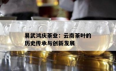 易武鸿庆茶业：云南茶叶的历史传承与创新发展