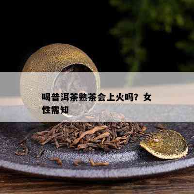 喝普洱茶熟茶会上火吗？女性需知