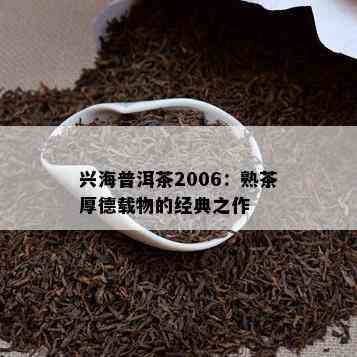 兴海普洱茶2006：熟茶厚德载物的经典之作