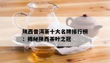 陕西普洱茶十大名牌排行榜：揭秘陕西茶叶之冠