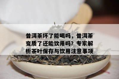 普洱茶坏了能喝吗，普洱茶变质了还能饮用吗？专家解析茶叶保存与饮用留意事项