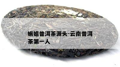 娟姐普洱茶源头-云南普洱茶之一人