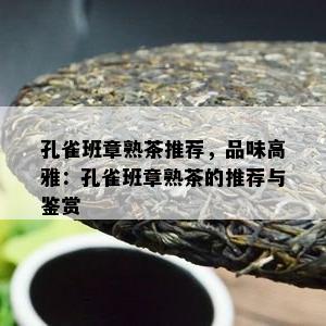 孔雀班章熟茶推荐，品味高雅：孔雀班章熟茶的推荐与鉴赏