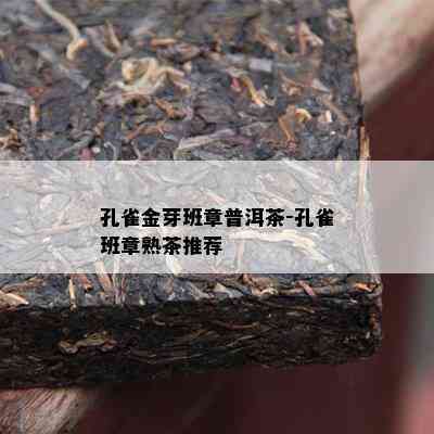 孔雀金芽班章普洱茶-孔雀班章熟茶推荐