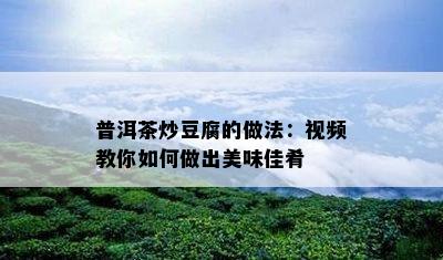 普洱茶炒豆腐的做法：视频教你怎样做出美味佳肴