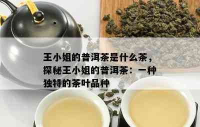 王 *** 的普洱茶是什么茶，探秘王 *** 的普洱茶：一种独特的茶叶品种