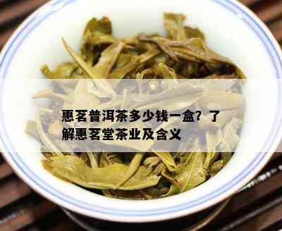 惠茗普洱茶多少钱一盒？了解惠茗堂茶业及含义