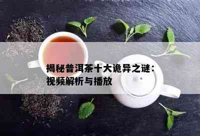 揭秘普洱茶十大诡异之谜：视频解析与播放