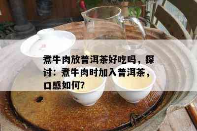 煮牛肉放普洱茶好吃吗，探讨：煮牛肉时加入普洱茶，口感怎样？