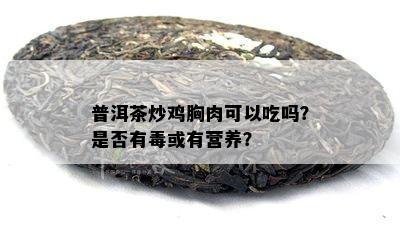 普洱茶炒鸡胸肉可以吃吗？是不是有或有营养？