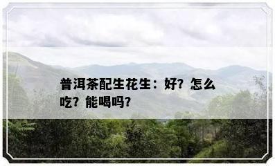 普洱茶配生花生：好？怎么吃？能喝吗？