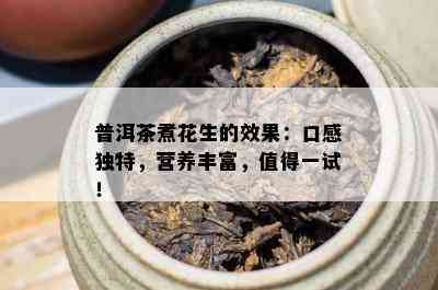 普洱茶煮花生的效果：口感特别，营养丰富，值得一试！