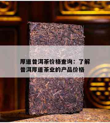 厚道普洱茶价格查询：了解普洱厚道茶业的产品价格