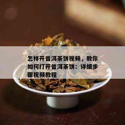 怎样开普洱茶饼视频，教你如何打开普洱茶饼：详细步骤视频教程