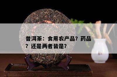 普洱茶：食用农产品？品？还是两者皆是？