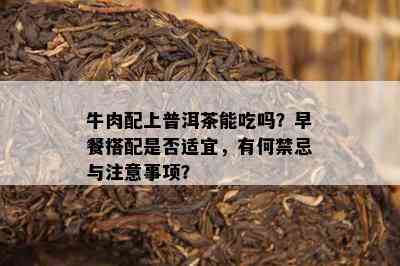 牛肉配上普洱茶能吃吗？早餐搭配是否适宜，有何禁忌与注意事项？