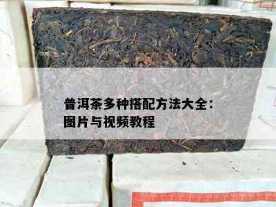 普洱茶多种搭配方法大全：图片与视频教程