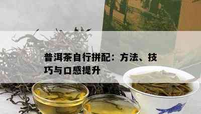 普洱茶自行拼配：方法、技巧与口感提升