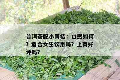 普洱茶配小青桔：口感怎样？适合女生饮用吗？上有好评吗？