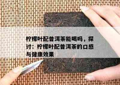 柠檬叶配普洱茶能喝吗，探讨：柠檬叶配普洱茶的口感与健康效果