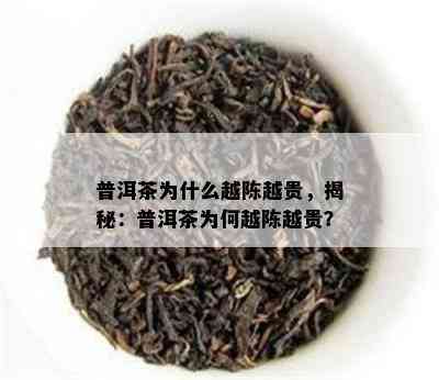 普洱茶为什么越陈越贵，揭秘：普洱茶为何越陈越贵？