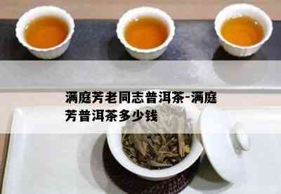 满庭芳老同志普洱茶-满庭芳普洱茶多少钱