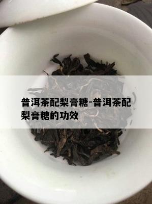 普洱茶配梨膏糖-普洱茶配梨膏糖的功效