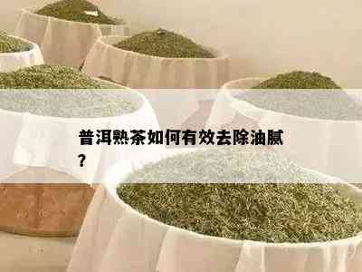 普洱熟茶怎样有效去除油腻？