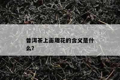 普洱茶上面雕花的含义是什么？