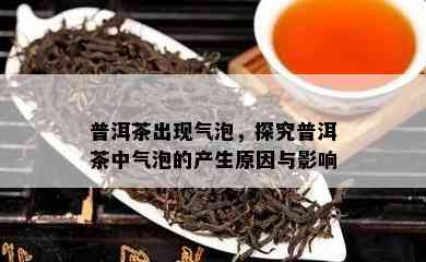 普洱茶出现气泡，探究普洱茶中气泡的产生起因与作用