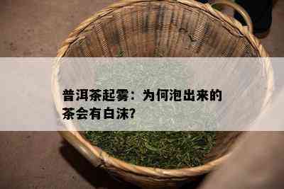 普洱茶起雾：为何泡出来的茶会有白沫？