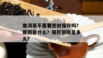 普洱茶不需要密封保存吗？起因是什么？保存期限是多久？